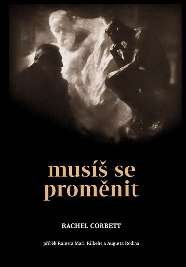 Corbett Rachel: Musíš se proměnit - Příběh Rainera Marii Rilkeho a Augusta Rodina Corbett Rachel: Musíš se proměnit - Příběh Rainera Marii Rilkeho a Augusta Rodina