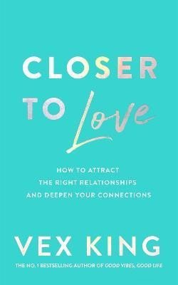 King Vex: Closer to Love: How to Attract the Right Relationships and Deepen Your Conn King Vex: Closer to Love: How to Attract the Right Relationships and Deepen Your Conn