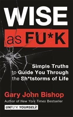 Bishop Gary John: Wise as F*ck : Simple Truths to Guide You Through the Sh*tstorms in Life
