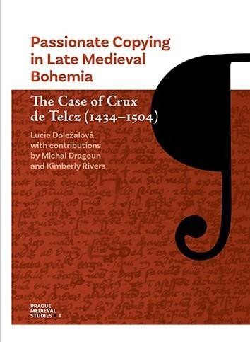 Doležalová Lucie: Passionate Copying in Late Medieval Bohemia The Case of Crux de Telcz (1434
