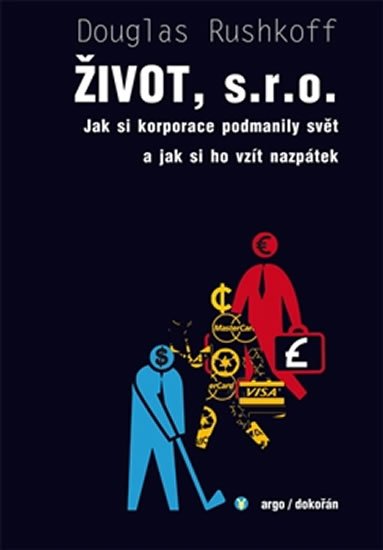 Rushkoff Douglas: Život, s.r.o. - Jak si korporace podmanily svět a jak si ho vzít nazpátek Rushkoff Douglas: Život, s.r.o. - Jak si korporace podmanily svět a jak si ho vzít nazpátek