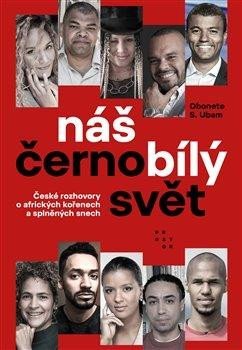 Ubam Obonete S.: Náš černobílý svět - České rozhovory o afrických kořenech a splněných snech