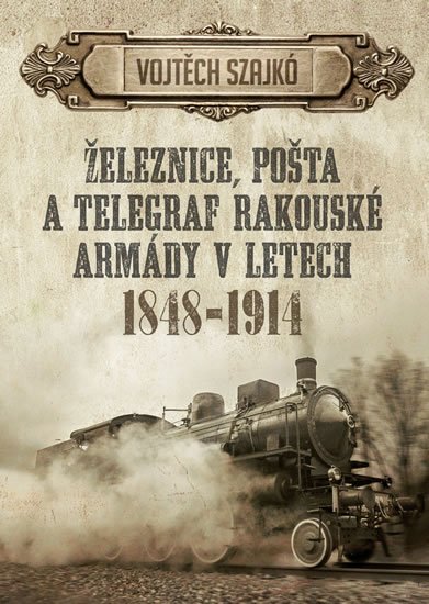 Szajkó Vojtěch: Železnice, pošta a telegraf rakouské armády v letech 1848-1914