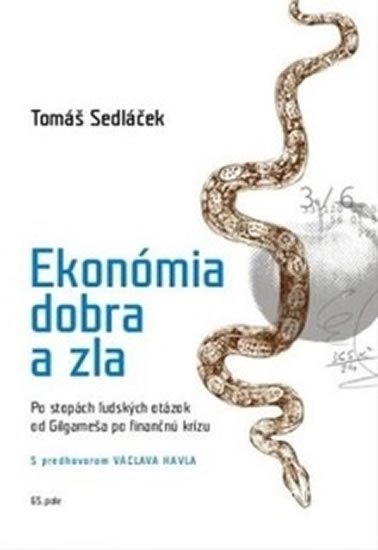 Sedláček Tomáš: Ekonómia dobra a zla - Po stopách ľudských otázok od Gilgameša po fi nančnú Sedláček Tomáš: Ekonómia dobra a zla - Po stopách ľudských otázok od Gilgameša po fi nančnú