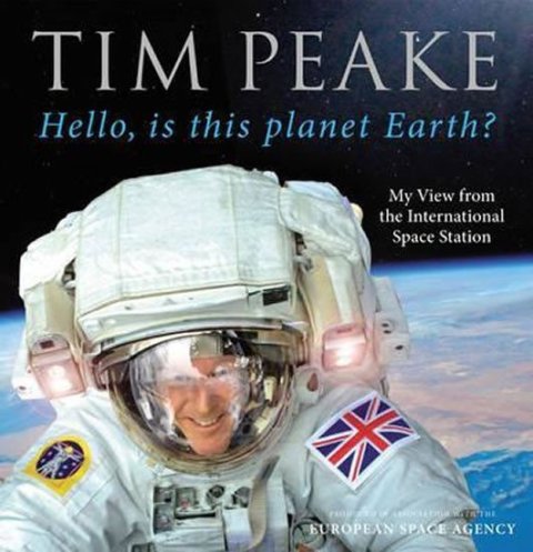 Peake Tim: Hello, Is This Planet Earth?: My View From The International Space Station
