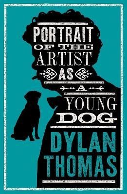 Thomas Dylan: Portrait Of The Artist As A Young Dog and Other Fiction: New Annotated Edit