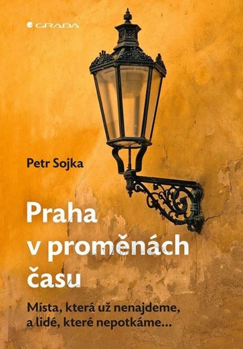 Sojka Petr: Praha v proměnách času - Místa, která už nenajdeme, a lidé, které nepotkáme Sojka Petr: Praha v proměnách času - Místa, která už nenajdeme, a lidé, které nepotkáme