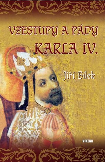 Bílek Jiří: Vzestupy a pády Karla IV. Bílek Jiří: Vzestupy a pády Karla IV.