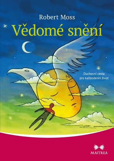 Moss Robert: Vědomé snění - Duchovní cesta pro každodenní život Moss Robert: Vědomé snění - Duchovní cesta pro každodenní život