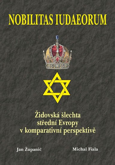 Županič Jan, Fiala Michal,: Nobilitas Iudaeorum - Židovská šlechta střední Evropy v komperativní Županič Jan, Fiala Michal,: Nobilitas Iudaeorum - Židovská šlechta střední Evropy v komperativní