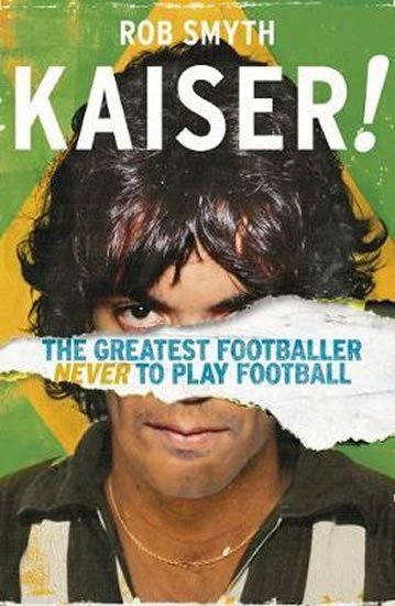 Smyth Rob: Kaiser : The Greatest Footballer Never To Play Football Smyth Rob: Kaiser : The Greatest Footballer Never To Play Football