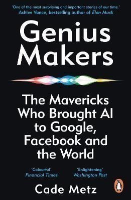 Metz Cade: Genius Makers: The Mavericks Who Brought A.I. to Google, Facebook, and the 