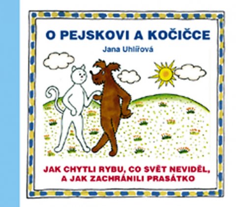 Uhlířová Jana: O pejskovi a kočičce - Jak chytli rybu, co svět neviděl, a jak zachránili p Uhlířová Jana: O pejskovi a kočičce - Jak chytli rybu, co svět neviděl, a jak zachránili p
