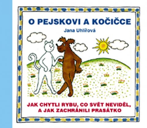 Uhlířová Jana: O pejskovi a kočičce - Jak chytli rybu, co svět neviděl, a jak zachránili p