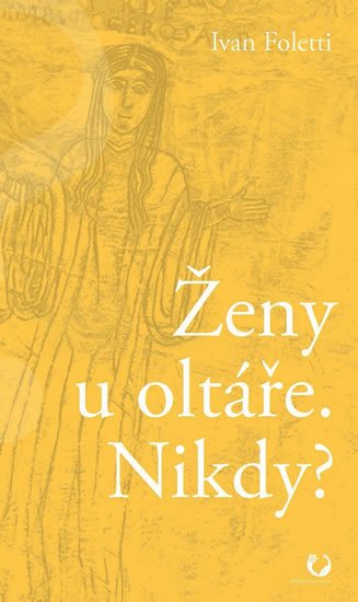 Foletti Ivan: Ženy u oltáře. Nikdy? Foletti Ivan: Ženy u oltáře. Nikdy?