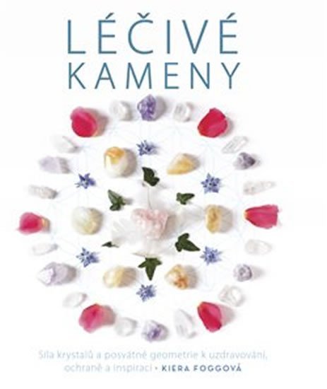 Foggová Kiera: Léčivé kameny - Síla krystalů a posvátné geometrie k uzdravování, ochraně a