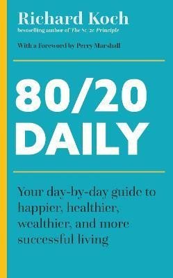 Koch Richard: 80/20 Daily: Your Day-by-Day Guide to Happier, Healthier, Wealthier, and Mo