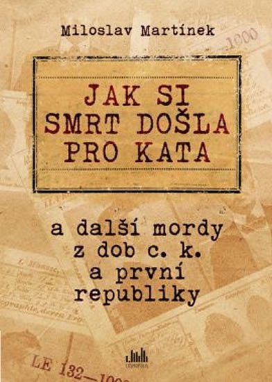 Martínek Miloslav: Jak si smrt došla pro kata a další mordy z dob c. k. a první republiky