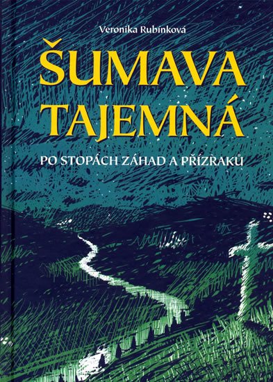 Rubínková Veronika: Šumava tajemná - Po stopách záhad a přízraků Rubínková Veronika: Šumava tajemná - Po stopách záhad a přízraků
