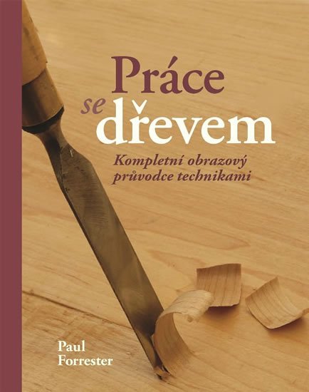 Forrester Paul: Práce se dřevem - Kompletní obrazový průvodce technikami Forrester Paul: Práce se dřevem - Kompletní obrazový průvodce technikami