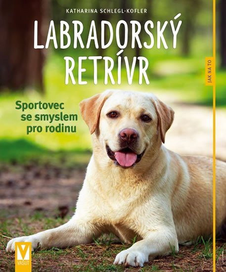 Schlegl-Koflerová Katharina: Labradorský retrívr - Sportovec se smyslem pro rodinu