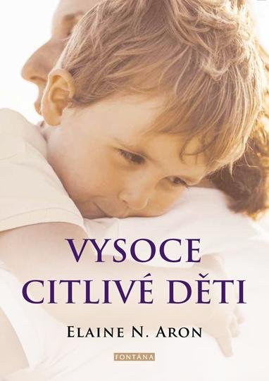 Aron Elaine N.: Vysoce citlivé děti - Jak pomoci svým dětem vzkvétat, když je svět zahlcuje Aron Elaine N.: Vysoce citlivé děti - Jak pomoci svým dětem vzkvétat, když je svět zahlcuje