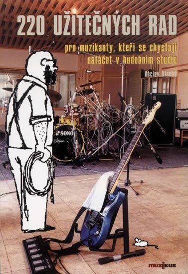 Vlachý Václav: 220 užitečných rad pro muzikanty, kteří se chystají natáčet ve studiu Vlachý Václav: 220 užitečných rad pro muzikanty, kteří se chystají natáčet ve studiu