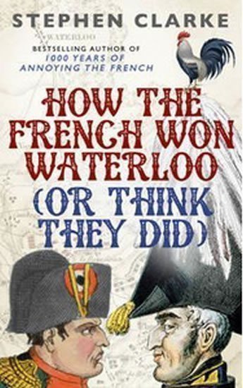 Clarke Stephen: How the French Won Waterloo - or Think They Did