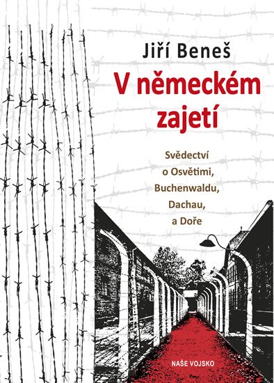 Beneš Jiří: V německém zajetí - Svědectví o Osvětimi, Buchenwaldu, Dachau a Doře