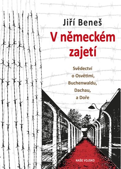 Beneš Jiří: V německém zajetí - Svědectví o Osvětimi, Buchenwaldu, Dachau a Doře Beneš Jiří: V německém zajetí - Svědectví o Osvětimi, Buchenwaldu, Dachau a Doře