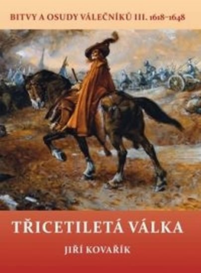 Kovařík Jiří: Třicetiletá válka - Bitvy a osudy válečníků III. 1618-1648 Kovařík Jiří: Třicetiletá válka - Bitvy a osudy válečníků III. 1618-1648