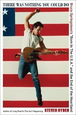 Hyden Steven: There Was Nothing You Could Do: Bruce Springsteen´s Born In The U.S.A. and 