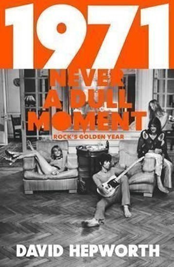 Hepworth David: 1971 - Never a Dull Moment: Rock´s Golden Year