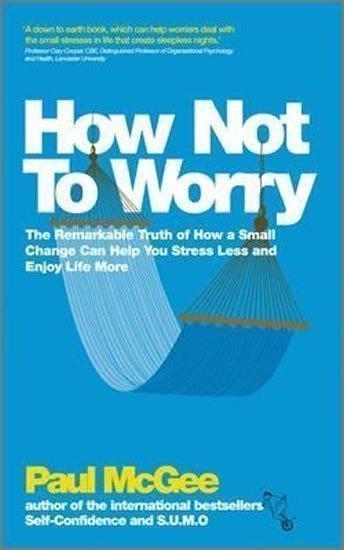 McGee Paul: How Not To Worry : The Remarkable Truth of How a Small Change Can Help You 