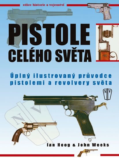 Hoog Ian, Weeks John: Pistole celého světa - Úplný ilustrovaný průvodce pistolemi a revolvery svě Hoog Ian, Weeks John: Pistole celého světa - Úplný ilustrovaný průvodce pistolemi a revolvery svě