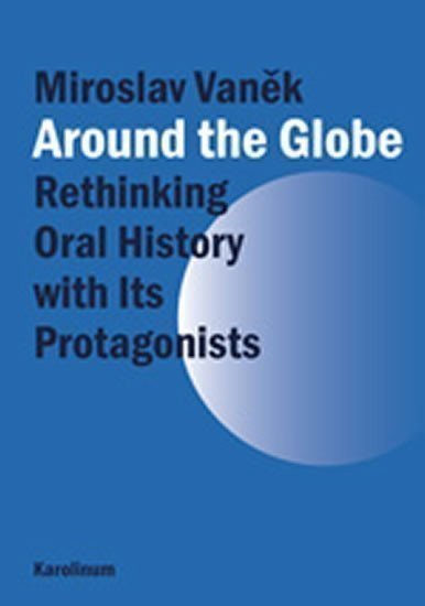 Vaněk Miroslav: Around the Globe: Rethinking Oral History with Its Protagonists