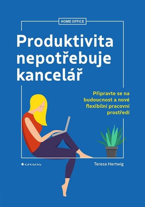 Hertwig Teresa: Produktivita nepotřebuje kancelář - Připravte se na budoucnost a nové flexi