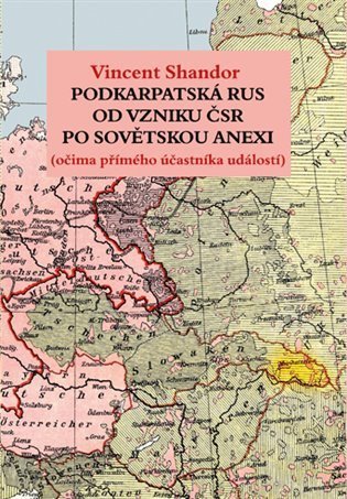 Shandor Vincent: Podkarpatská Rus od vzniku ČSR po sovětskou invazi (očima přímého účastníka