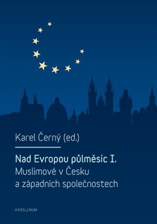 Černý Karel: Nad Evropou půlměsíc I. - Muslimové v Česku a západních společnostech