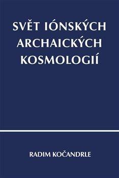 Kočandrle Radim: Svět iónských archaických kosmologií Kočandrle Radim: Svět iónských archaických kosmologií