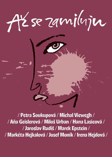 Petra Soukupová, Michal Viewegh, Aňa Geislerová, Miloš Urban: Až se zamiluju Petra Soukupová, Michal Viewegh, Aňa Geislerová, Miloš Urban: Až se zamiluju