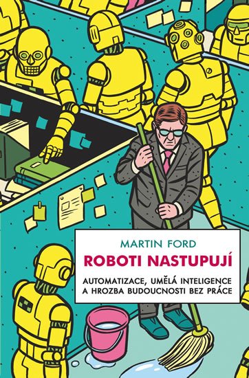 Ford Martin: Roboti nastupují - Automatizace, umělá inteligence a hrozba budoucnosti bez Ford Martin: Roboti nastupují - Automatizace, umělá inteligence a hrozba budoucnosti bez