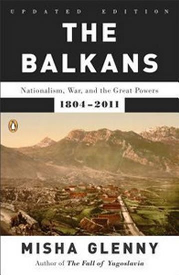 Glenny Misha: The Balkans : Nationalism, War, and the Great Powers, 1804-2011