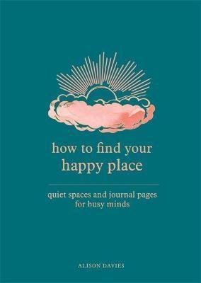 Daviesová Alison: How to Find Your Happy Place : Quiet Spaces and Journal Pages for Busy Mind