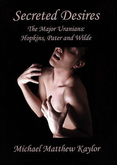 Kaylor Michael: Secreted Desires: The Major Uranians: Hopkins, Pater and Wilde