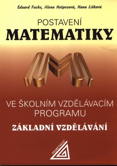 Fuchs Eduard: Postavení matematiky ve školním vzdělávacím programu pro základní vzděláván Fuchs Eduard: Postavení matematiky ve školním vzdělávacím programu pro základní vzděláván