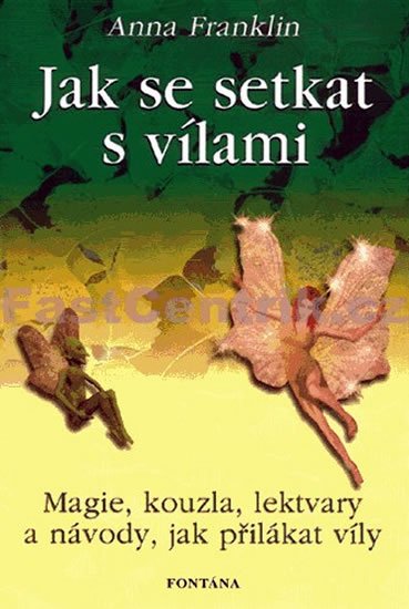 Franklin Anna: Jak se setkat s vílami - Magie, kouzla, lektvary a návody, jak přilákat víl Franklin Anna: Jak se setkat s vílami - Magie, kouzla, lektvary a návody, jak přilákat víl