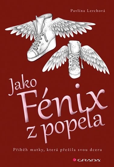 Lerchová Pavlína: Jako Fénix z popela - Příběh matky, která přežila svou dceru Lerchová Pavlína: Jako Fénix z popela - Příběh matky, která přežila svou dceru
