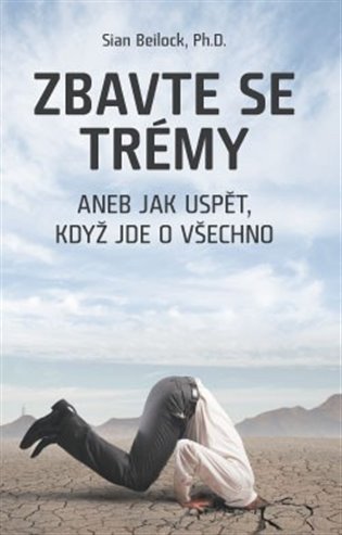 Beilock Sian: Zbavte se trémy aneb Jak uspět, když jde o všechno