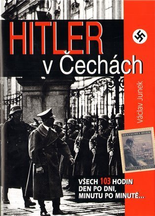 Junek Václav: Hitler v Čechách - Všech 103 hodin den po dni, minutu po minutě...